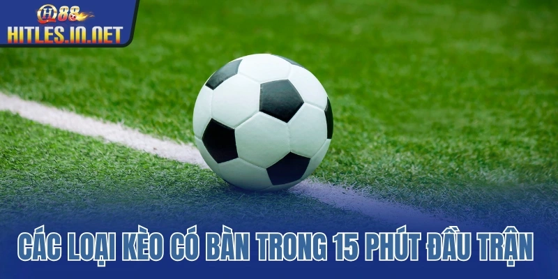 Tìm hiểu các loại kèo có bàn trong 15 phút đầu trận đấu