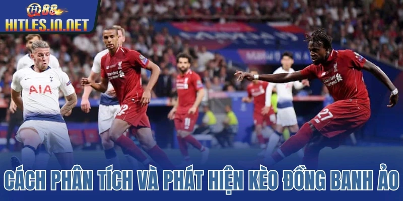 Cách phân tích và phát hiện kèo đồng banh ảo