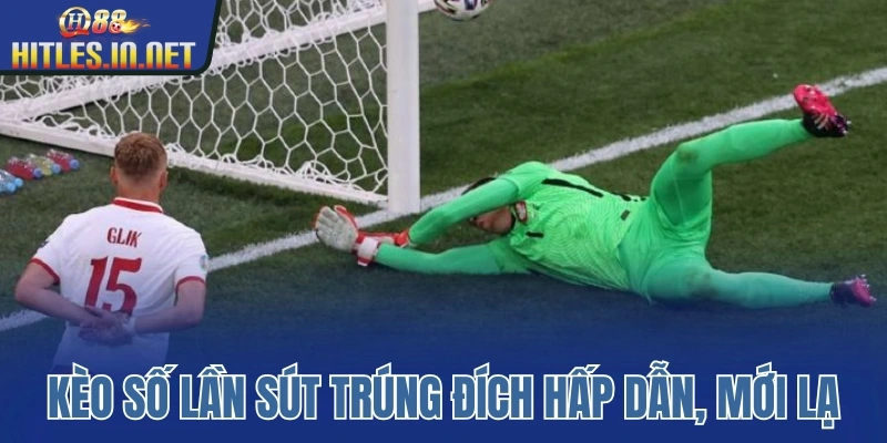 Kèo số lần sút trúng đích hấp dẫn, mới lạ