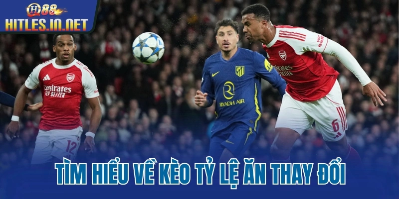 Tìm hiểu về kèo tỷ lệ ăn thay đổi