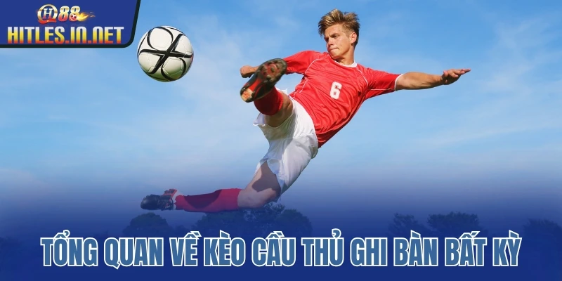Tổng quan về kèo cầu thủ ghi bàn bất kỳ