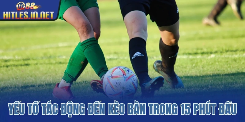 Những yếu tố quan trọng tác động đến kèo có bàn trong 15 phút đầu